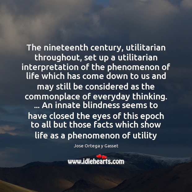 The nineteenth century, utilitarian throughout, set up a utilitarian interpretation of the Jose Ortega y Gasset Picture Quote