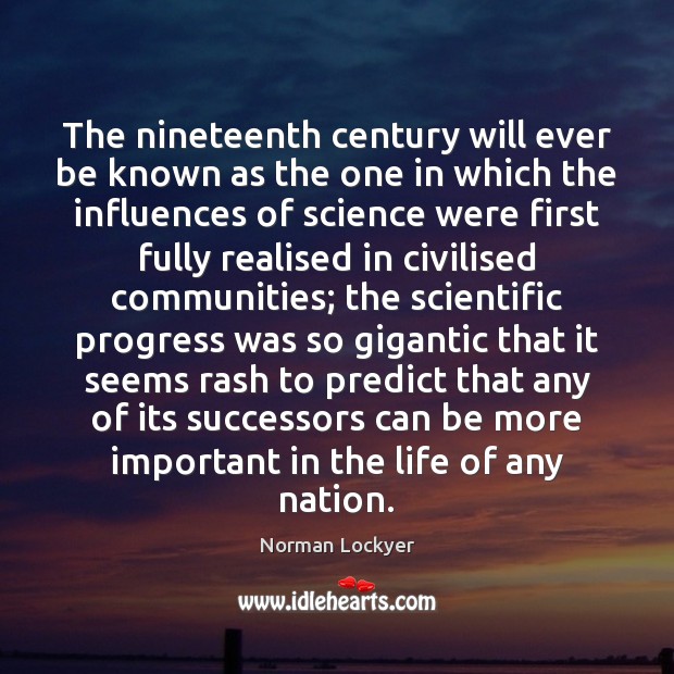 The nineteenth century will ever be known as the one in which 
