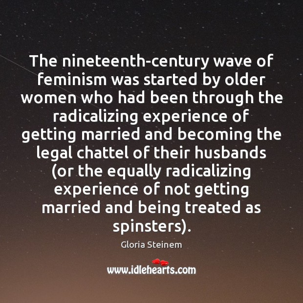The nineteenth-century wave of feminism was started by older women who had Gloria Steinem Picture Quote