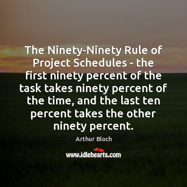 The Ninety-Ninety Rule of Project Schedules – the first ninety percent of Arthur Bloch Picture Quote