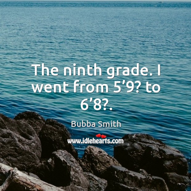 The ninth grade. I went from 5’9? to 6’8?. Bubba Smith Picture Quote