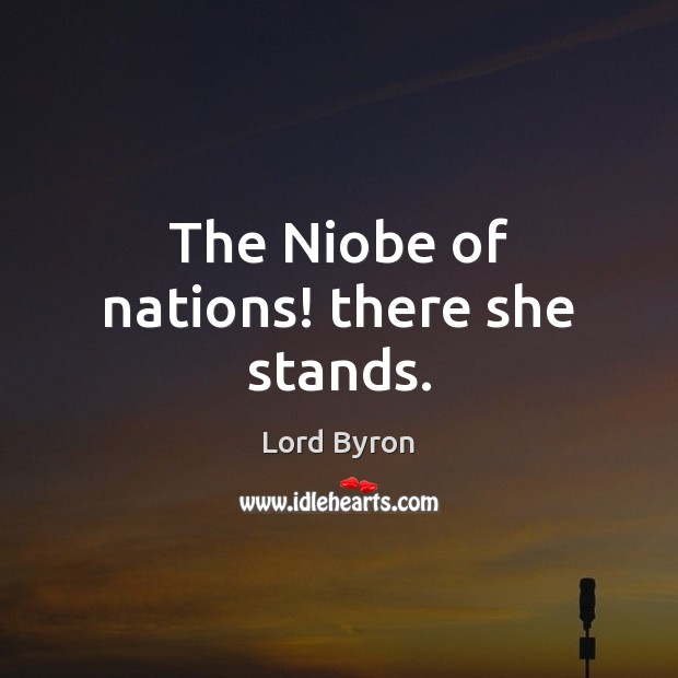 The Niobe of nations! there she stands. Lord Byron Picture Quote