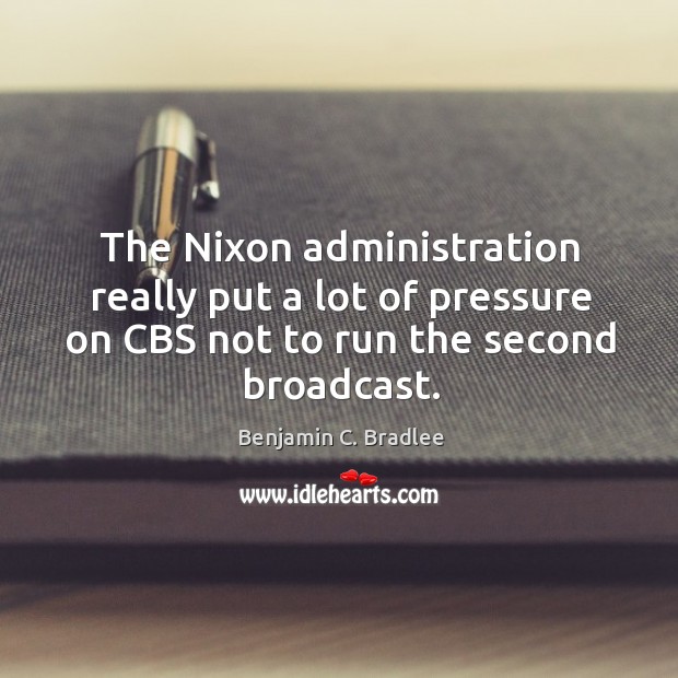 The nixon administration really put a lot of pressure on cbs not to run the second broadcast. Benjamin C. Bradlee Picture Quote