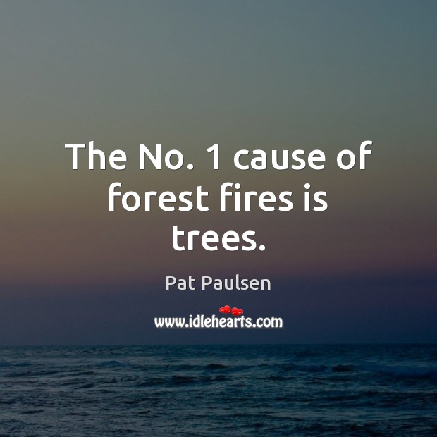 The No. 1 cause of forest fires is trees. Pat Paulsen Picture Quote