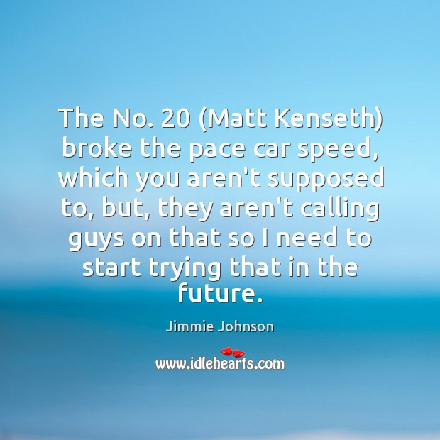 The No. 20 (Matt Kenseth) broke the pace car speed, which you aren’t Jimmie Johnson Picture Quote