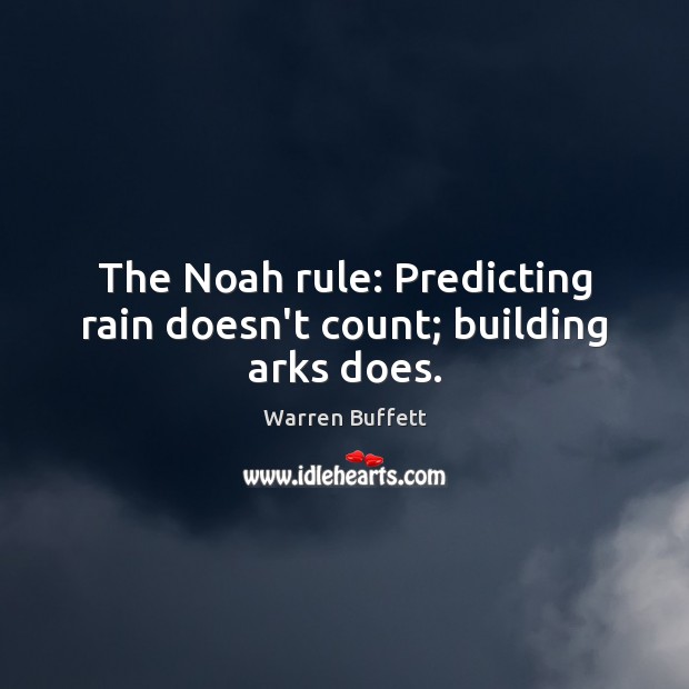 The Noah rule: Predicting rain doesn’t count; building arks does. Warren Buffett Picture Quote