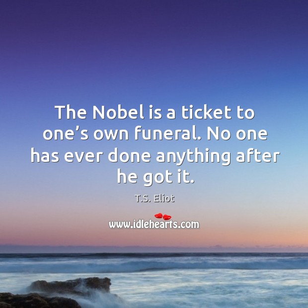 The nobel is a ticket to one’s own funeral. No one has ever done anything after he got it. Image