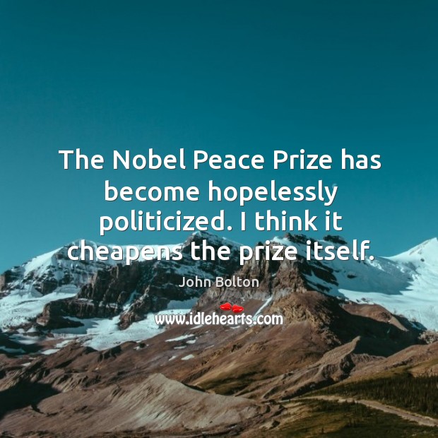 The Nobel Peace Prize has become hopelessly politicized. I think it cheapens Image