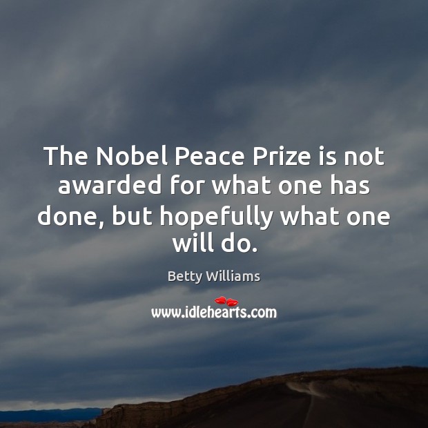 The Nobel Peace Prize is not awarded for what one has done, Betty Williams Picture Quote