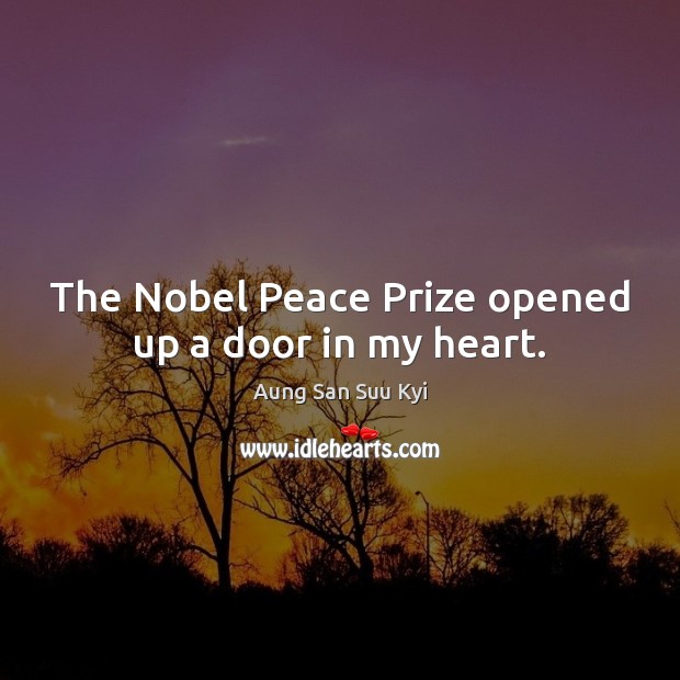 The Nobel Peace Prize opened up a door in my heart. Aung San Suu Kyi Picture Quote