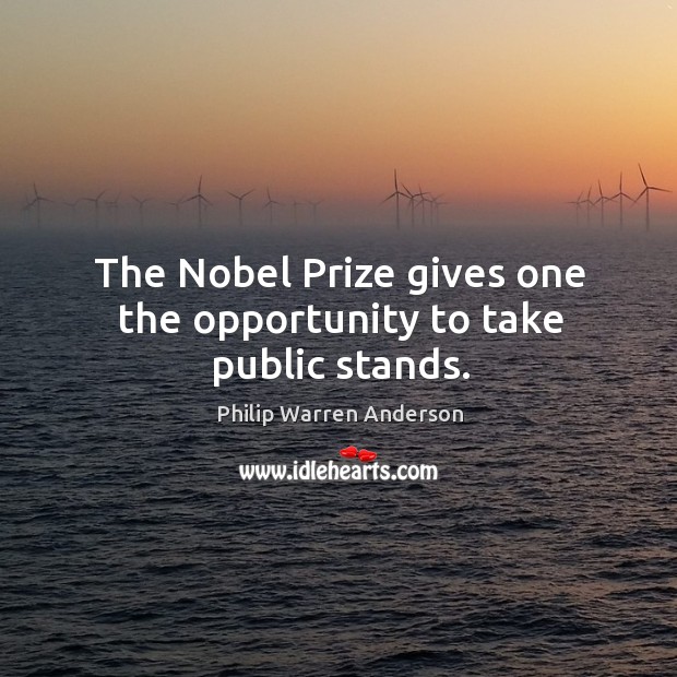 The nobel prize gives one the opportunity to take public stands. Philip Warren Anderson Picture Quote