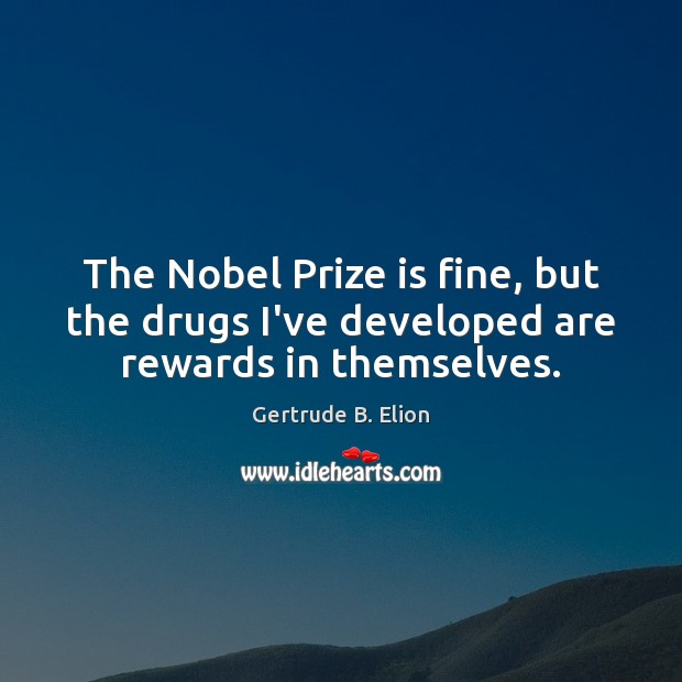 The Nobel Prize is fine, but the drugs I’ve developed are rewards in themselves. Gertrude B. Elion Picture Quote