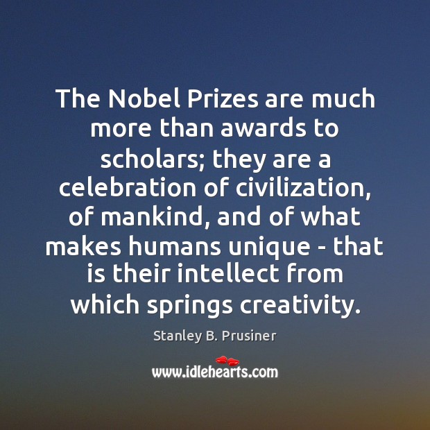 The Nobel Prizes are much more than awards to scholars; they are Stanley B. Prusiner Picture Quote