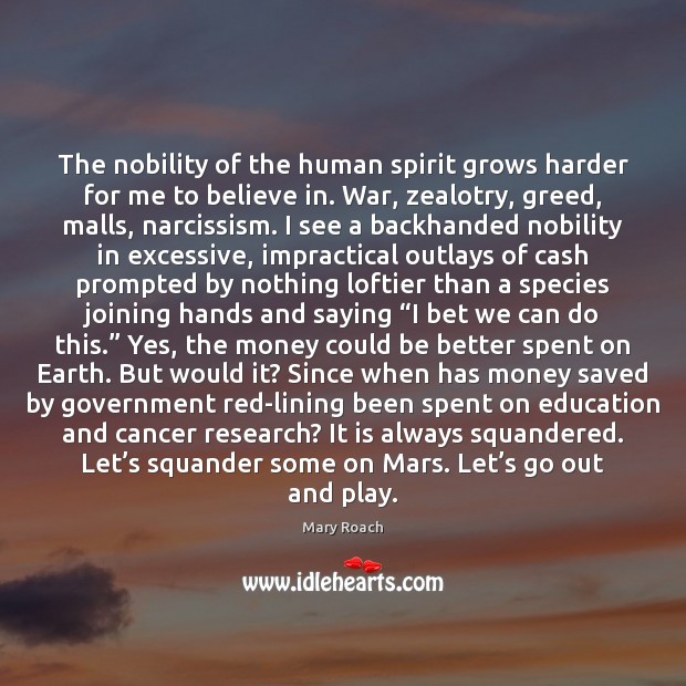 The nobility of the human spirit grows harder for me to believe Mary Roach Picture Quote