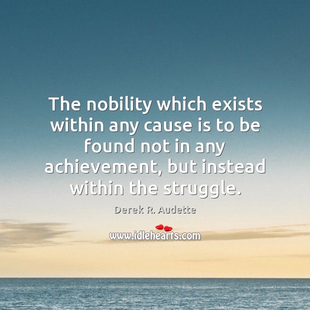 The nobility which exists within any cause is to be found not Derek R. Audette Picture Quote