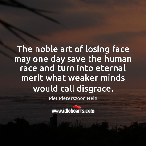 The noble art of losing face may one day save the human Piet Pieterszoon Hein Picture Quote
