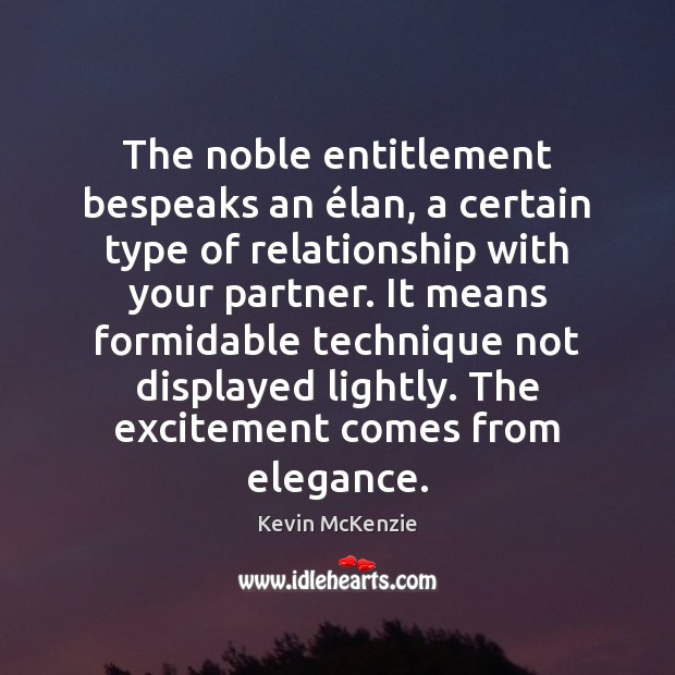 The noble entitlement bespeaks an élan, a certain type of relationship with Kevin McKenzie Picture Quote