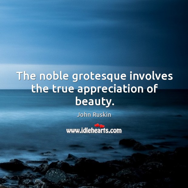The noble grotesque involves the true appreciation of beauty. John Ruskin Picture Quote