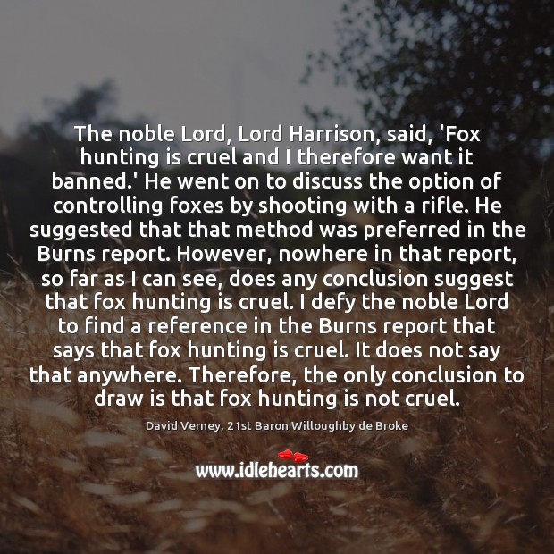 The noble Lord, Lord Harrison, said, ‘Fox hunting is cruel and I David Verney, 21st Baron Willoughby de Broke Picture Quote