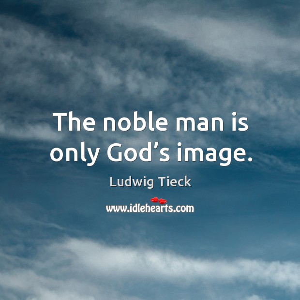The noble man is only God’s image. Image