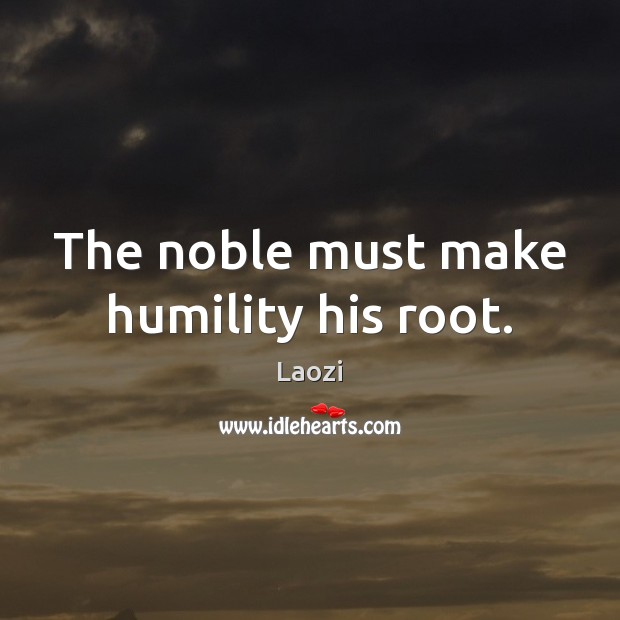 The noble must make humility his root. Laozi Picture Quote