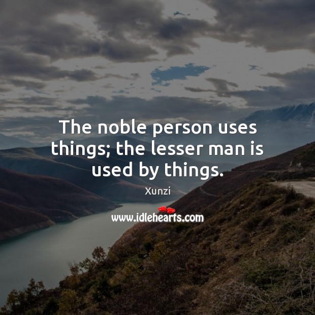 The noble person uses things; the lesser man is used by things. Xunzi Picture Quote