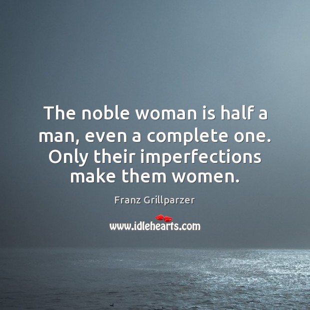 The noble woman is half a man, even a complete one. Only Franz Grillparzer Picture Quote