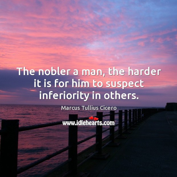 The nobler a man, the harder it is for him to suspect inferiority in others. Marcus Tullius Cicero Picture Quote
