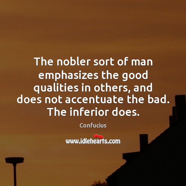 The nobler sort of man emphasizes the good qualities in others, and Image