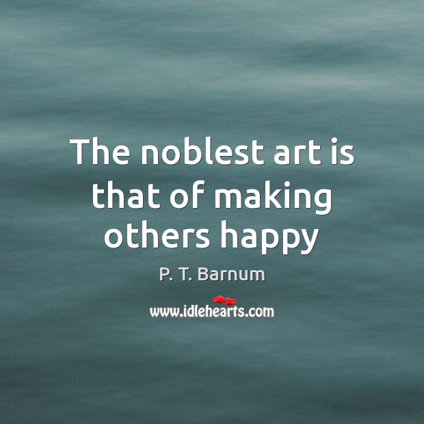 The noblest art is that of making others happy Art Quotes Image