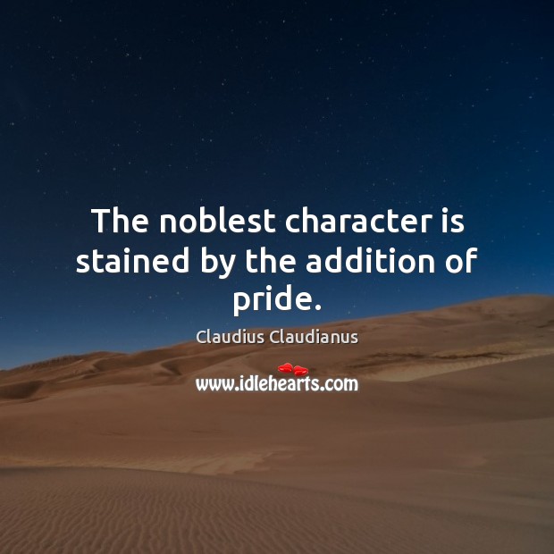 The noblest character is stained by the addition of pride. Character Quotes Image