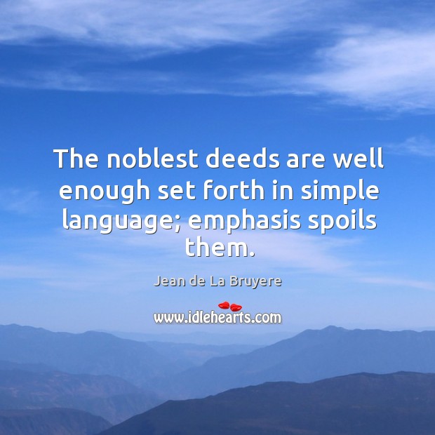 The noblest deeds are well enough set forth in simple language; emphasis spoils them. Jean de La Bruyere Picture Quote
