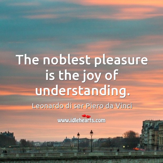The noblest pleasure is the joy of understanding. Leonardo di ser Piero da Vinci Picture Quote