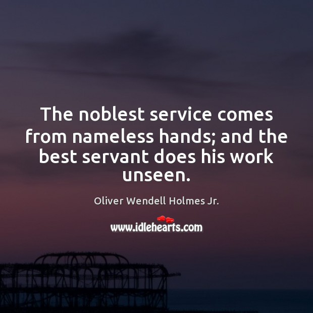 The noblest service comes from nameless hands; and the best servant does his work unseen. Image