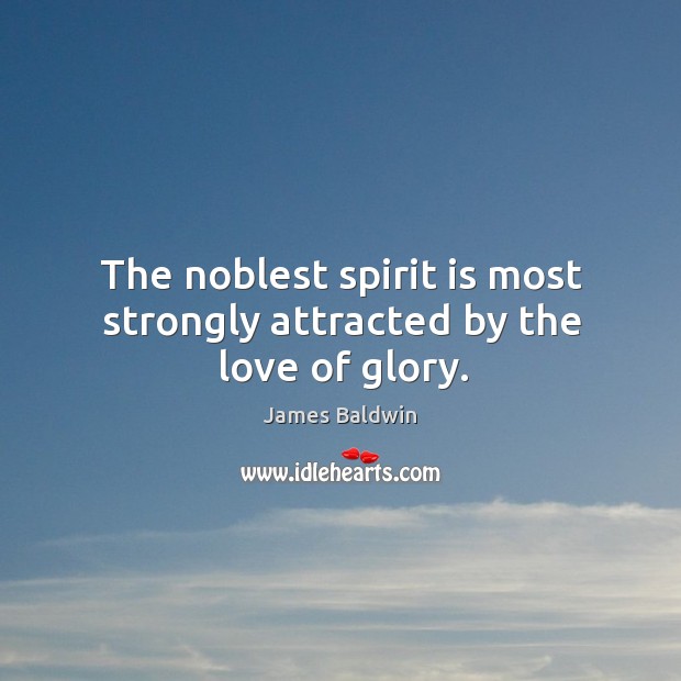 The noblest spirit is most strongly attracted by the love of glory. James Baldwin Picture Quote