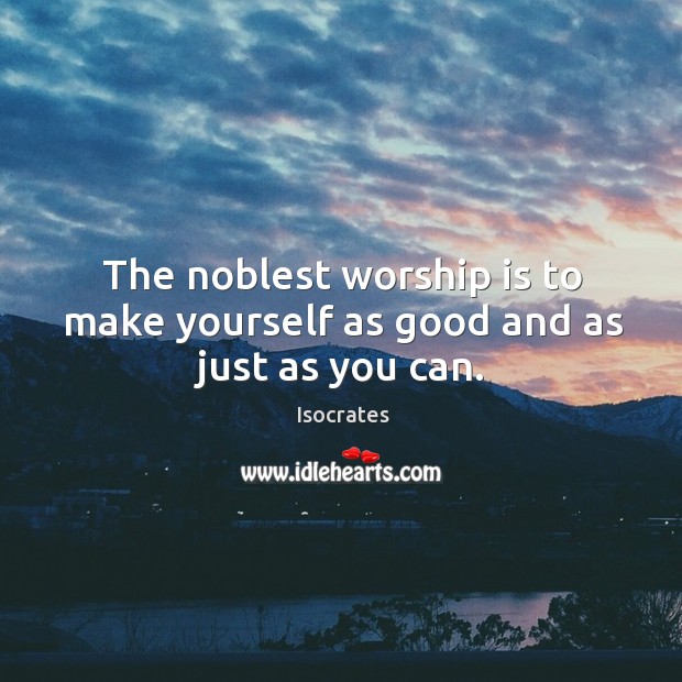 The noblest worship is to make yourself as good and as just as you can. Image