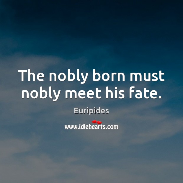 The nobly born must nobly meet his fate. Euripides Picture Quote
