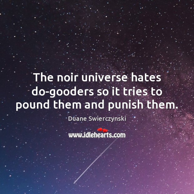 The noir universe hates do-gooders so it tries to pound them and punish them. Duane Swierczynski Picture Quote