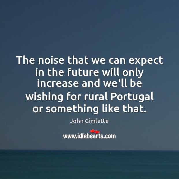 The noise that we can expect in the future will only increase John Gimlette Picture Quote