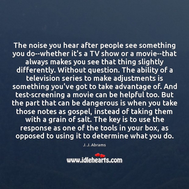 The noise you hear after people see something you do–whether it’s a J. J. Abrams Picture Quote