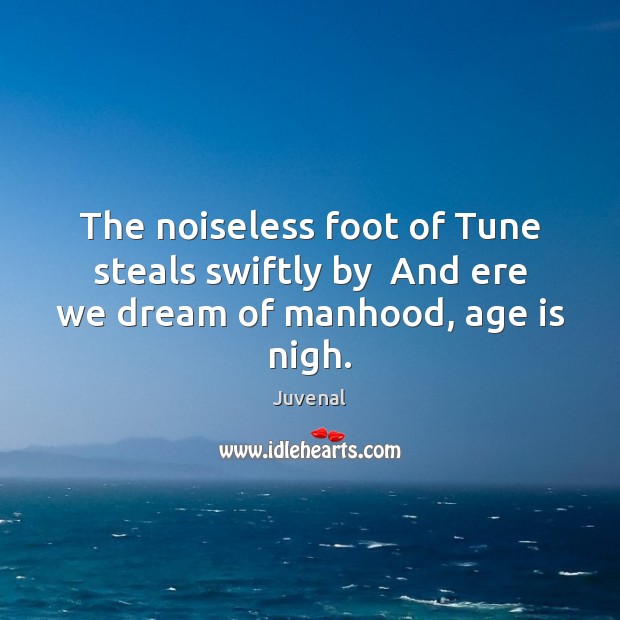 The noiseless foot of Tune steals swiftly by  And ere we dream of manhood, age is nigh. Juvenal Picture Quote