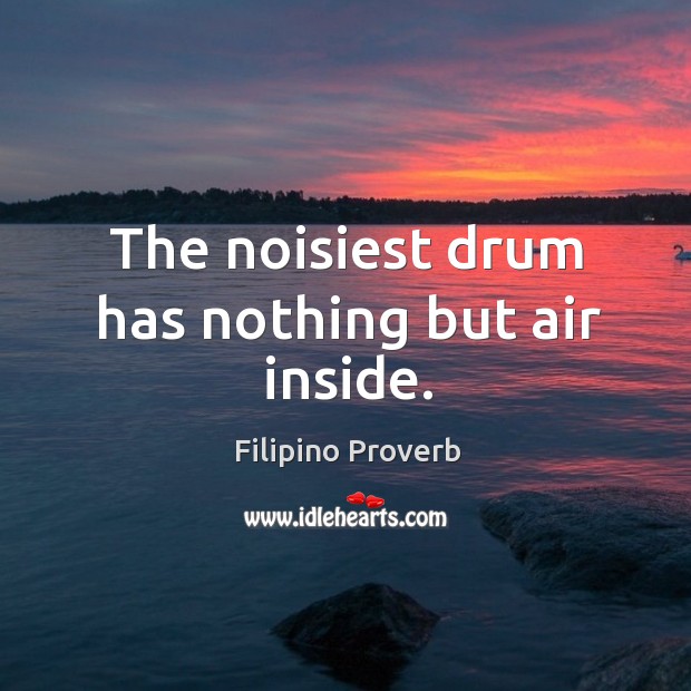 The noisiest drum has nothing but air inside. Filipino Proverbs Image