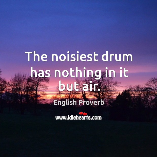 The noisiest drum has nothing in it but air. Image