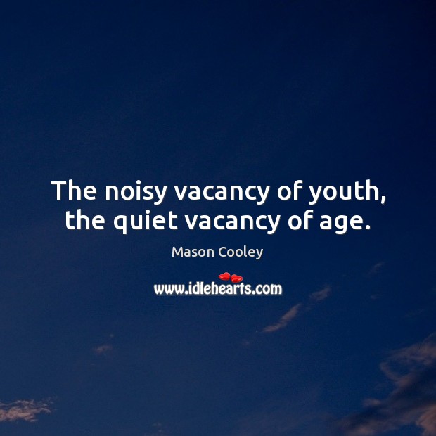 The noisy vacancy of youth, the quiet vacancy of age. Mason Cooley Picture Quote