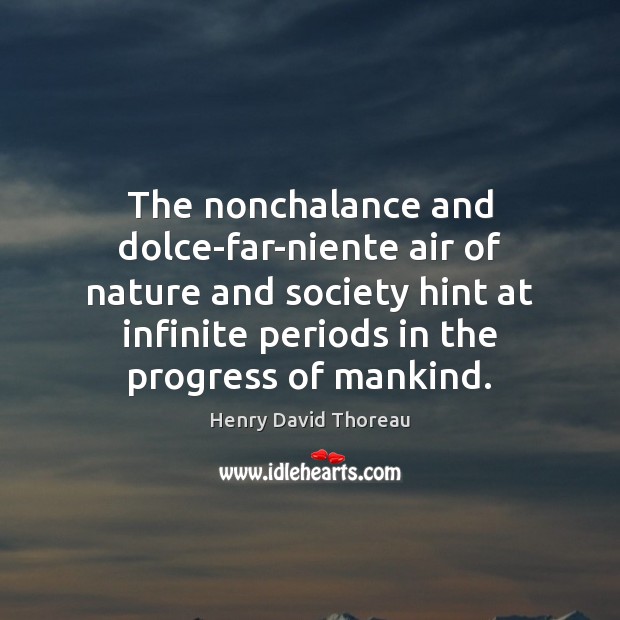 The nonchalance and dolce-far-niente air of nature and society hint at infinite Henry David Thoreau Picture Quote