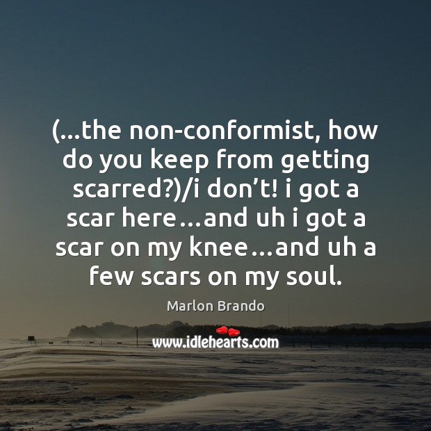 (…the non-conformist, how do you keep from getting scarred?)/i don’t! Marlon Brando Picture Quote