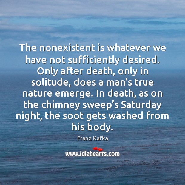 The nonexistent is whatever we have not sufficiently desired. Only after death, Franz Kafka Picture Quote