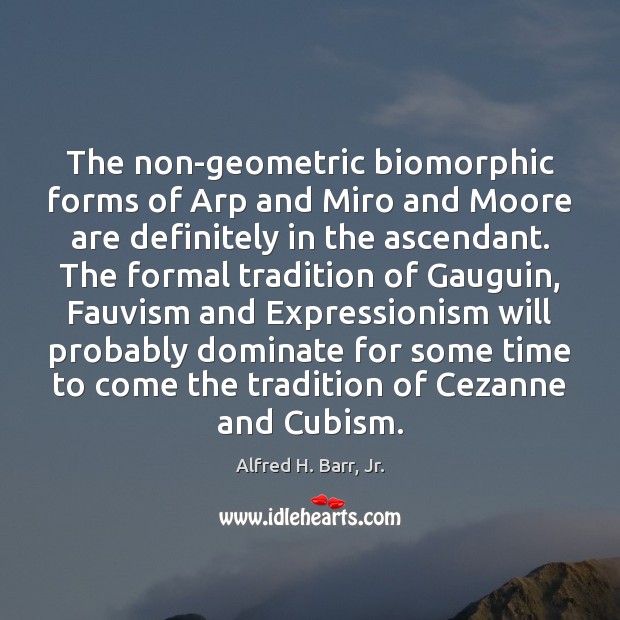 The non-geometric biomorphic forms of Arp and Miro and Moore are definitely Alfred H. Barr, Jr. Picture Quote