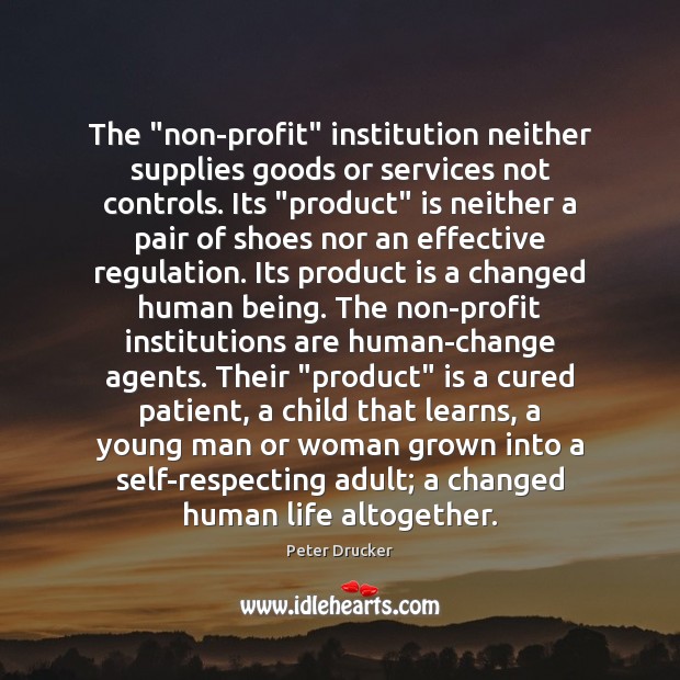 The “non-profit” institution neither supplies goods or services not controls. Its “product” Peter Drucker Picture Quote