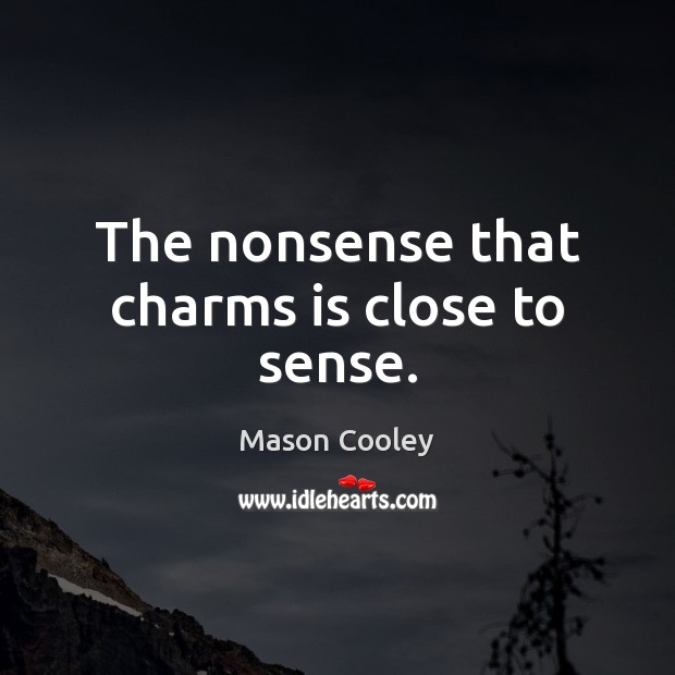 The nonsense that charms is close to sense. Image
